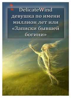 Delicate Wind - Девушка по имени миллион лет, или «Записки бывшей богини» [СИ]