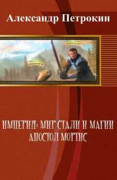 Александр Петрокин - Империя: Мир Стали и Магии. Апостол Мортис
