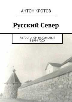 Антон Кротов - Русский Север. Автостопом на Соловки в 1994 году