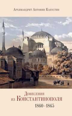 Архимандрит Антонин Капустин - Донесения из Константинополя. 1860–1865