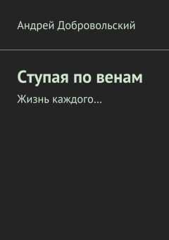 Андрей Добровольский - Ступая по венам. Жизнь каждого…