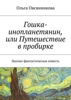 Ольга Овсянникова - Гошка-инопланетянин, или Путешествие в пробирке. Научно-фантастическая повесть