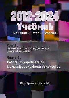 Петр Тренин-Страусов - Учебник новейшей истории России (1999—2050). Т.3. Общественно-политическое развитие России первой четверти XXI века. Часть 3. Власть: от управляемой к институциональной демократии (2012—2024)