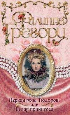 Филиппа Грегори - Первая роза Тюдоров, или Белая принцесса