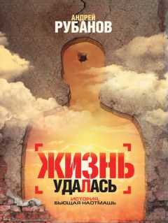 Андрей Рубанов - Жизнь удалась
