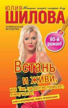 Юлия Шилова - Встань и живи, или Там, где другие тормозят, я жму на газ!