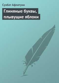 Сухбат Афлатуни - Глиняные буквы, плывущие яблоки
