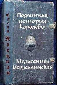 Елена Хаецкая - Подлинная история королевы Мелисенты Иерусалимской