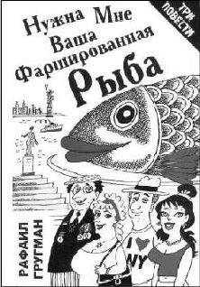 Рафаил Гругман - Нужна мне ваша фаршированная рыба (повести и рассказы)