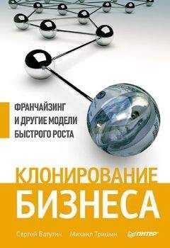 Сергей Ватутин - Клонирование бизнеса. Франчайзинг и другие модели быстрого роста