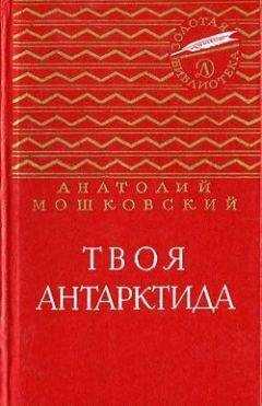 Анатолий Мошковский - Твоя Антарктида