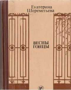 Екатерина Шереметьева - Весны гонцы (книга первая)