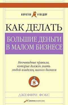 Джеффри Фокс - Как делать большие деньги в малом бизнесе. Неочевидные правила, которые должен знать любой владелец малого бизнеса