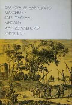 Франсуа VI Ларошфуко - Франсуа де Ларошфуко. Максимы. Блез Паскаль. Мысли. Жан де Лабрюйер. Характеры