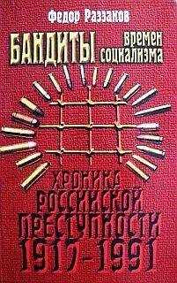 Федор Раззаков - Бандиты времен социализма (Хроника российской преступности 1917-1991 гг.)