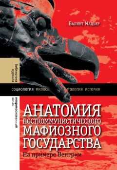 Мадьяр Балинт - Анатомия посткоммунистического мафиозного государства. На примере Венгрии