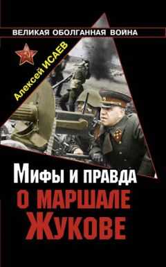 Алексей Исаев - Мифы и правда о маршале Жукове