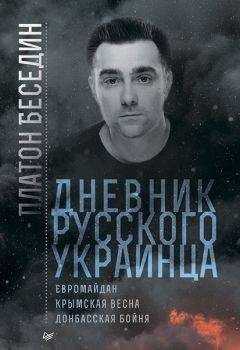 Платон Беседин - Дневник русского украинца: Евромайдан, Крымская весна, донбасская бойня