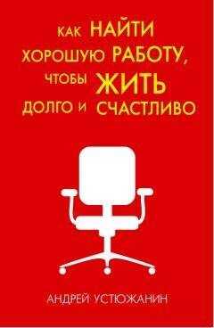 Андрей Устюжанин - Как найти хорошую работу, чтобы жить долго и счастливо