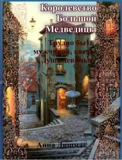 Анна Дишмак - Королевство Большой Медведицы. Трудно быть мужчиной, когда душа девичья! (СИ)