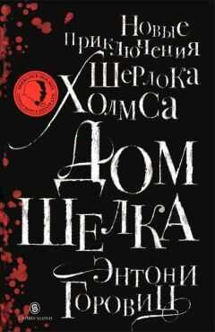 Энтони Горовиц - Дом шелка. Новые приключения Шерлока Холмса