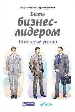 Сергей Филиппов - Быть бизнес-лидером. 16 историй успеха