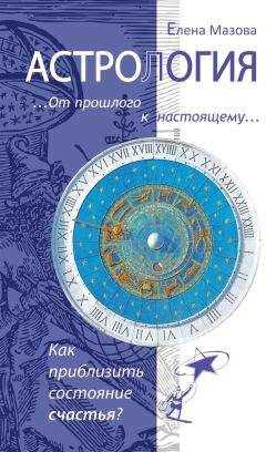 Елена Мазова - Астрология. От прошлого к настоящему. Как приблизить состояние счастья?