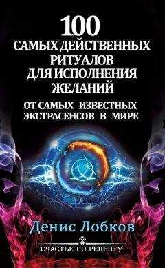 Денис Лобков - 100 самых действенных ритуалов для исполнения желаний от самых известных экстрасенсов