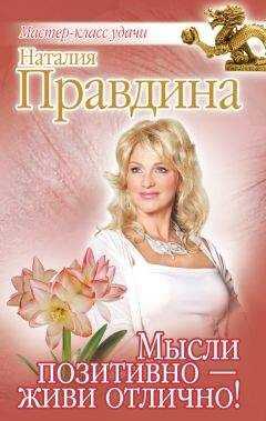 Наталия Правдина - Мысли позитивно – живи отлично!