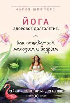 Мария Шифферс - Йога: здоровое долголетие, или Как оставаться молодым и бодрым