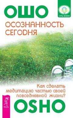 Бхагаван Раджниш (Ошо) - Осознанность сегодня. Как сделать медитацию частью своей повседневной жизни?