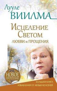 Лууле Виилма - Лууле Виилма. Исцеление Светом Любви и Прощения. Большая книга избавления от болезней