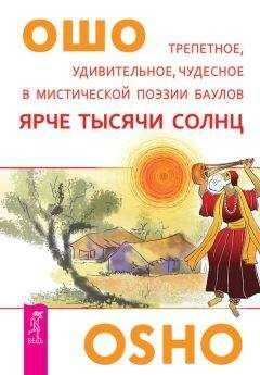 Бхагаван Раджниш (Ошо) - Ярче тысячи солнц. Трепетное, удивительное, чудесное в мистической поэзии баулов