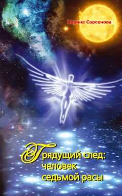 Карина Сарсенова - Грядущий след: человек седьмой расы
