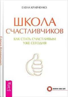 Елена Кравченко - Школа счастливчиков. Как стать счастливым уже сегодня