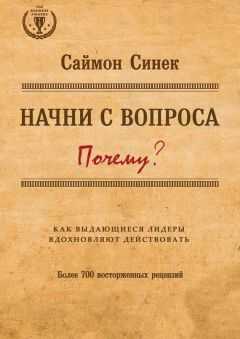 Саймон Синек - Начни с вопроса «Почему?». Как выдающиеся лидеры вдохновляют действовать