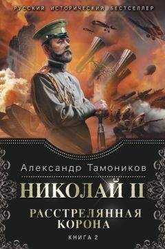 Александр Тамоников - Николай II. Расстрелянная корона. Книга 2