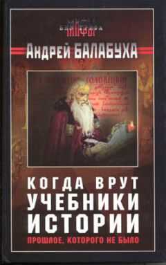Андрей Балабуха - Когда врут учебники истории. Прошлое, которого не было