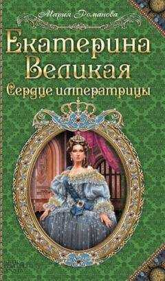 Мария Романова - Екатерина Великая. Сердце императрицы