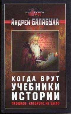 Андрей Балабуха - Когда врут учебники истории. Прошлое, которого не было [без иллюстраций]
