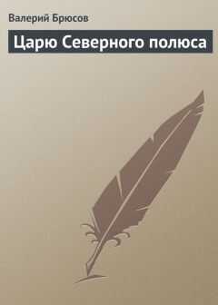 Валерий Брюсов - Царю Северного полюса