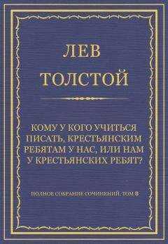 Лев Толстой - Полное собрание сочинений. Том 8. Педагогические статьи 1860–1863 гг. Кому у кого учиться писать, крестьянским ребятам у нас, или нам у крестьянских ребят?