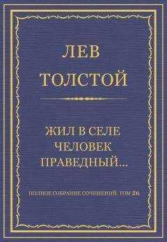 Лев Толстой - Полное собрание сочинений. Том 26. Произведения 1885–1889 гг. Жил в селе человек праведный…