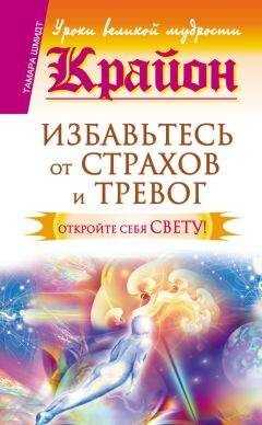 Тамара Шмидт - Крайон. Избавьтесь от страхов и тревог. Откройте себя Свету!