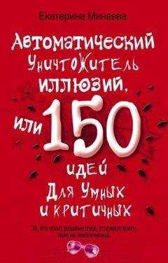 Екатерина Минаева - Автоматический уничтожитель иллюзий, или 150 идей для умных и критичных