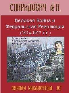А Спиридович - Великая Война и Февральская Революция 1914-1917 годов