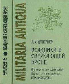 Владимир Дмитриев - «Всадники в сверкающей броне»: Военное дело сасанидского Ирана и история римско-персидских войн