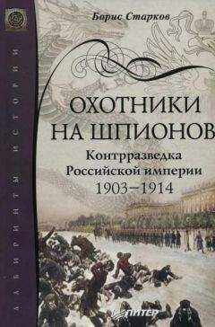 Борис Старков - Охотники на шпионов. Контрразведка Российской империи 1903—1914