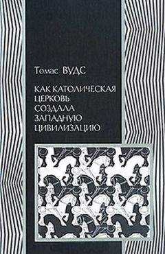 Томас Вудс - Как католическая церковь создала западную цивилизацию
