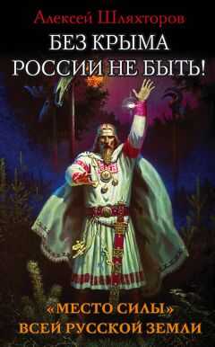 Алексей Шляхторов - Без Крыма России не быть! «Место силы» всей Русской Земли